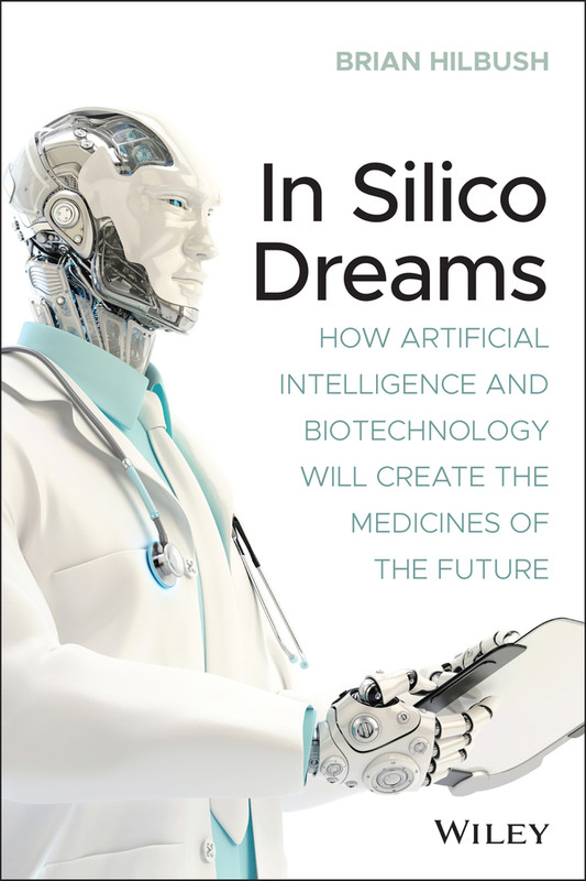 In Silico Dreams How Artificial Intelligence and Biotechnology Will Create the Medicines of the F... In Silico Dreams How Artificial Intelligence and Biotechnology Will Create the Medicines of the F...