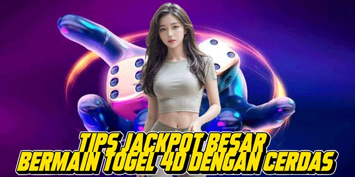Tips Jackpot Besar Bermain Togel 4D Dengan Cerdas