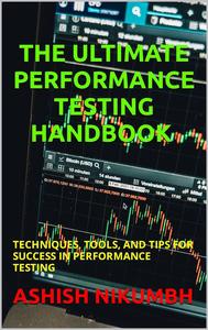 The Ultimate Performance Testing Handbook - Techniques, Tools, and Tips for Success