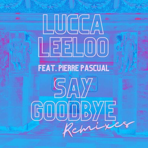 Lucca Leeloo Feat. Pierre Pascual - Say Goodbye (Remixes) (Maxi-Single) (2022)