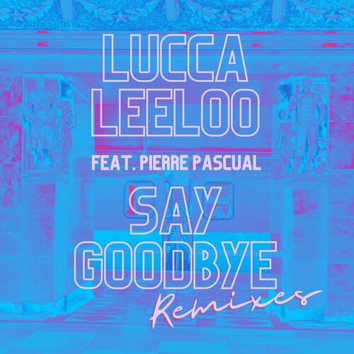 Lucca Leeloo Feat. Pierre Pascual - Say Goodbye - Remixes (Maxi-Single) 2022