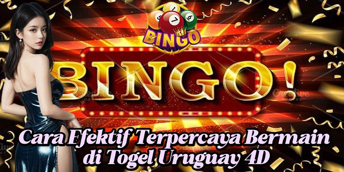 Cara Efektif Terpercaya Bermain di Togel Uruguay 4D