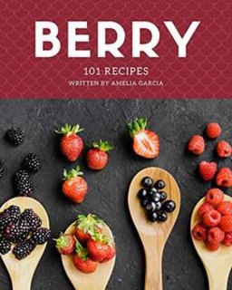 101 Berry Recipes Making More Memories in your Kitchen with Berry Cookbook! 101 Berry Recipes Making More Memories in your Kitchen with Berry Cookbook!
