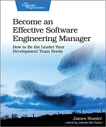 Become an Effective Software Engineering Manager: How to Be the Leader Your Development Team Need...