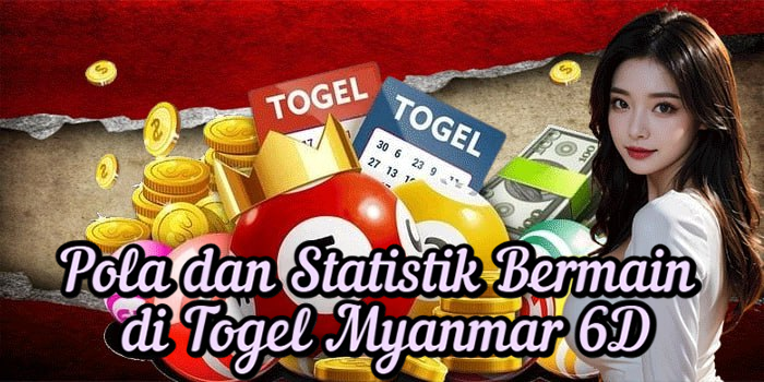 Pola dan Statistik Bermain di Togel Myanmar 6D
