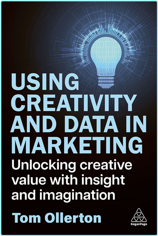 Using Creativity And Data In Marketing Unlocking Creative Value With Insight And Imagination (Tom Ollerton)