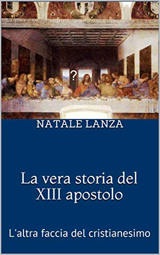 Natale Lanza – La vera storia del XIII apostolo. L’altra faccia del cristianesimo (2018)