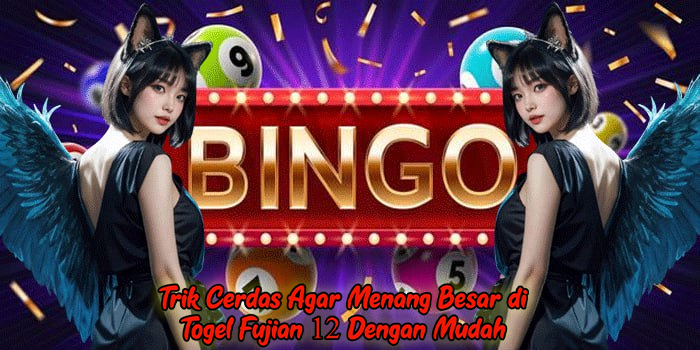 Trik Cerdas Agar Menang Besar di Togel Fujian 12 Dengan Mudah
