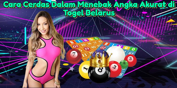Cara Cerdas Dalam Menebak Angka Akurat di Togel Belarus