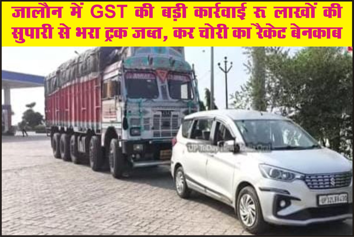 जालौन में GST की बड़ी कार्रवाई : लाखों की सुपारी से भरा ट्रक जब्त, कर चोरी का रैकेट बेनकाब