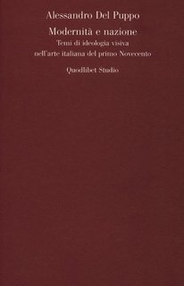Alessandro Del Puppo - Modernità e nazione. Temi di ideologia visiva nell'arte italiana del primo Novecento (2012)