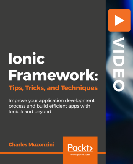 Ionic Framework: Tips, Tricks, and Techniques: Enhance the power and performance of your Ionic 4 apps
