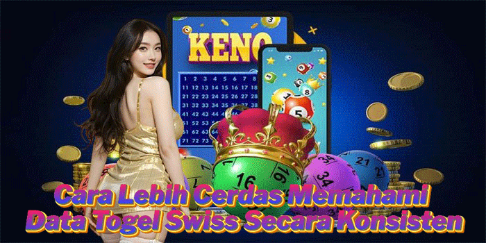 Cara Lebih Cerdas Memahami Data Togel Swiss Secara Konsisten