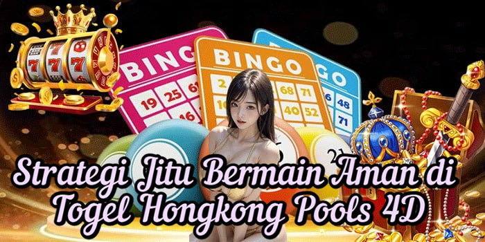Strategi Jitu Bermain Aman di Togel Hongkong Pools 4D