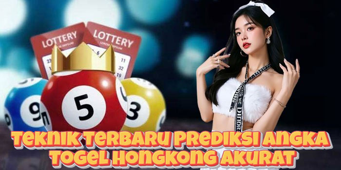 Teknik Terbaru Prediksi Angka Togel Hongkong Akurat