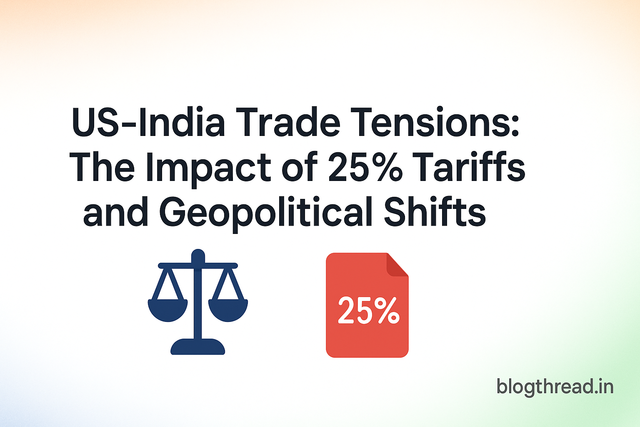US-India Trade Tensions: The Impact of 25% Tariffs and Geopolitical Shifts