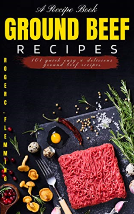Ground Beef Recipes: 101 Quick Easy & Delicious Ground Beef Recipes