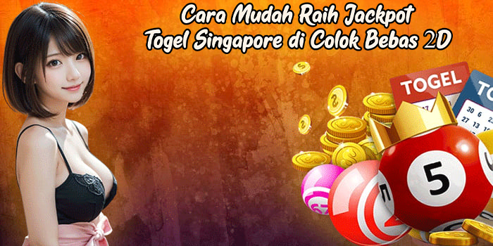 Cara Mudah Raih Jackpot Togel Singapore di Colok Bebas 2D