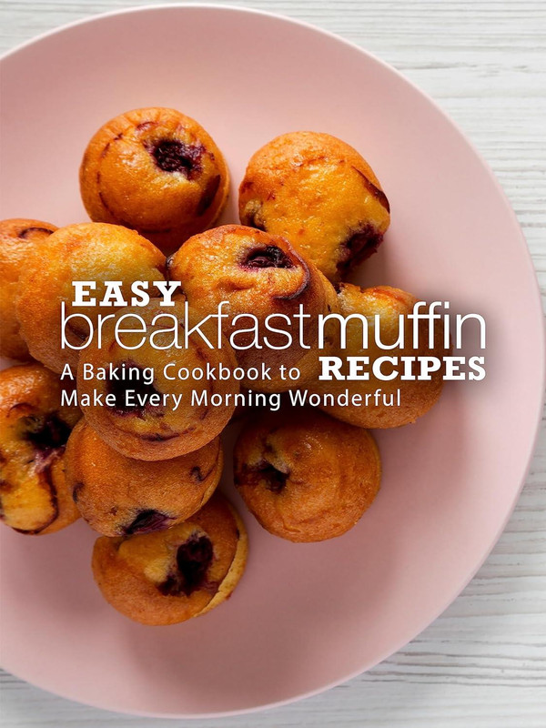 Easy Breakfast Muffin Recipes: A Baking Cookbook to Make Every Morning Wonderful