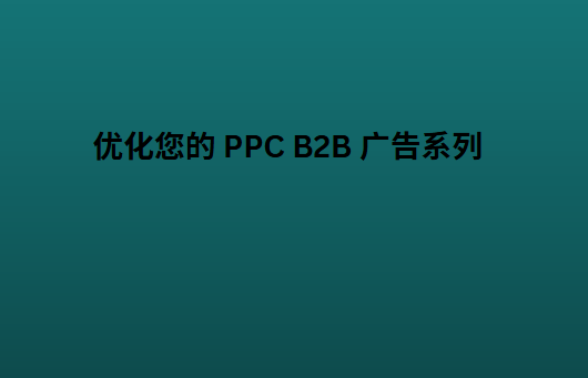 优化您的 PPC B2B 广告系列