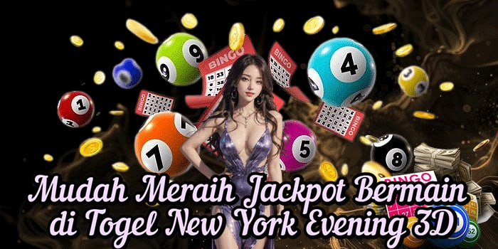 Mudah Meraih Jackpot Bermain di Togel New York Evening 3D