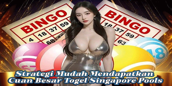 Strategi Mudah Mendapatkan Cuan Besar Togel Singapore Pools