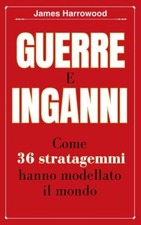 James Harrowood - Guerre e Inganni. Come 36 Stratagemmi hanno modellato il mondo (2024)