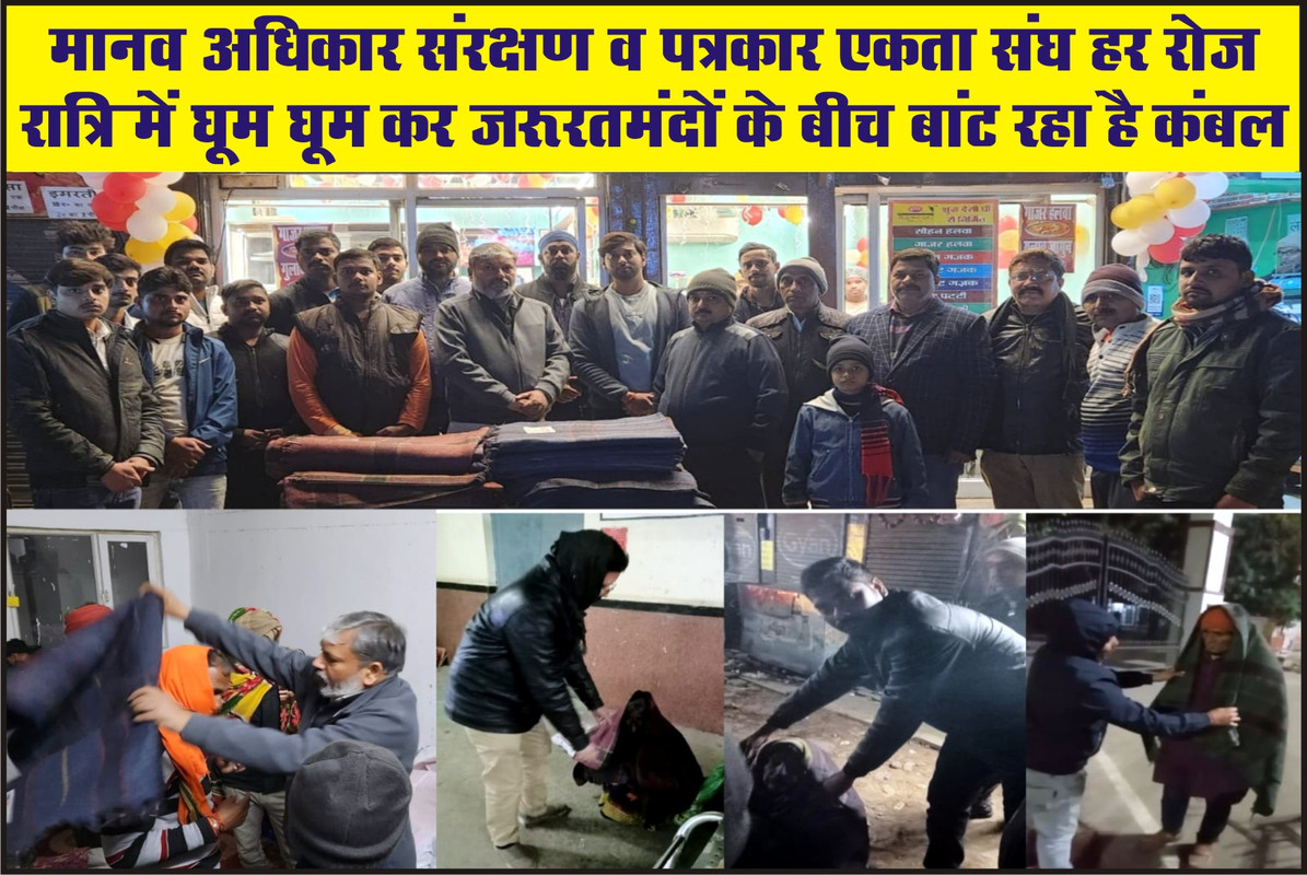 मानव अधिकार संरक्षण व पत्रकार एकता संघ हर रोज रात्रि में घूम घूम कर जरूरतमंदों के बीच बांट रहा है कंबल