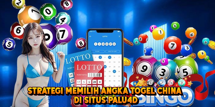 Strategi Memilih Angka Togel CHINA di Situs Palu4d