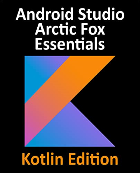 Android Studio Arctic Fox Essentials - Kotlin Edition: Developing Android Apps Using Android Studio 2020.31 (True PDF)