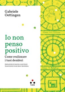 Gabriele Oettingen - Io non penso positivo. Come realizzare i tuoi desideri (2023)