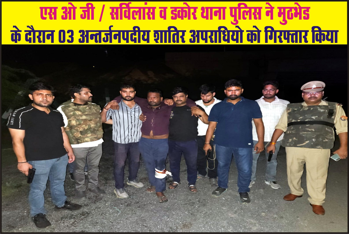 एस ओ जी / सर्विलांस व डकोर थाना पुलिस ने मुठभेड के दौरान 03 अन्तर्जनपदीय शातिर अपराधियो को गिरफ्तार किया 
