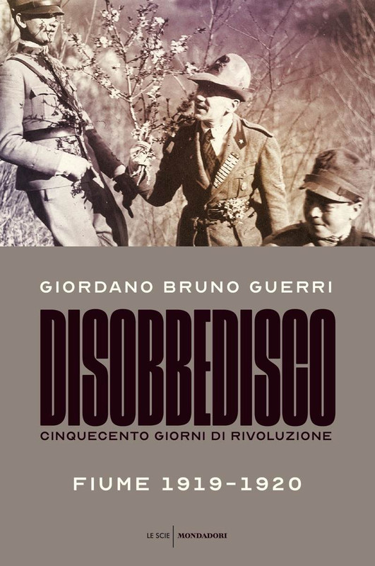 Giordano Bruno Guerri - Disobbedisco. Cinquecento giorni di rivoluzione Fiume 1919-1920 (2019)