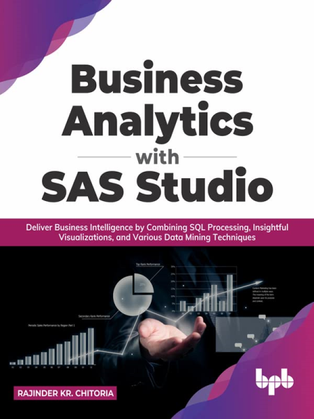 Business Analytics with SAS Studio: Deliver Business Intelligence by Combining SQL Processing