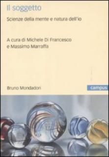Michele Di Francesco, Massimo Marraffa (a cura di) - Il soggetto. Scienze della mente e natura dell'io (2009)