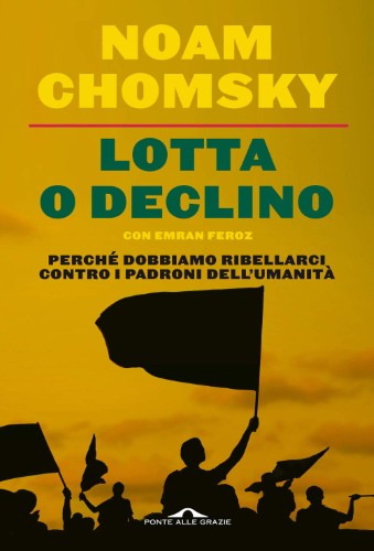 Noam Chomsky - Lotta o declino. Perché dobbiamo ribellarci contro i padroni dell'umanità (2012)