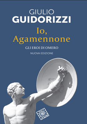 Giulio Guidorizzi - Io, Agamennone. Gli eroi di Omero. Nuova edizione (2026)