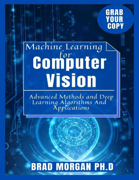 Machine Learning for Computer Vision: Advanced Methods and Deep Learning Algorithms And Applications Machine Learning for Computer Vision: Advanced Methods and Deep Learning Algorithms And Applications