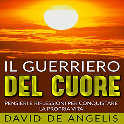 David De Angelis - Il Guerriero del Cuore꞉ Pensieri e riflessioni per conquistare la propria Vita (2023) (mp3 - 128 kbps)