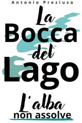 Antonio Preziuso – La Bocca del Lago. L’alba non assolve (2026)