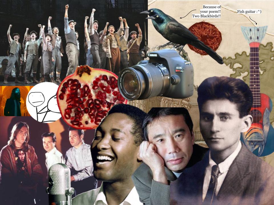This is a silly collage made for someone dear to me. From left to right, there are photos of the Newsies cast holding their fists up, Matt Mercer, Saintseneca's frontman, Sisyphus 55's Youtube profile picture, a pomegranate, Sam Cooke, Haruki Murakami, a canon camera with a raven perched on it and an arrow pointing to it that says “Because of your poem!! Two Blackbirds!!”, a photo of Franz Kafka, a guitar with a salmon painted on and an arrow pointing to it that says “Fish guitar :^)”, and the cover of the album “I'm Wide Awake, It's Morning” by Bright Eyes. 