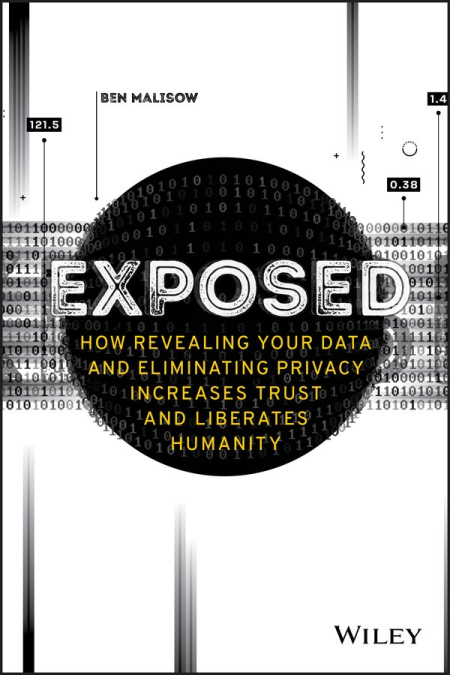 Exposed: How Revealing Your Data and Eliminating Privacy Increases Trust and Liberates Humanity