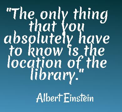 The only thing you absolutely have to know is the location of the library. - Albert Einstein