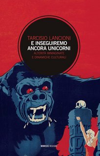 Tarcisio Lancioni - E inseguiremo ancora unicorni. Alterità immaginate e dinamiche culturali (2020)