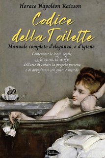 Horace Napoléon Raisson - Codice della toilette. Manuale completo d’eleganza, e d’igiene (2024)