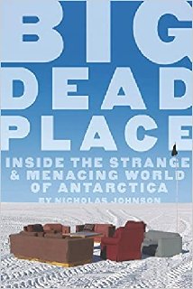 Big Dead Place Inside the Strange and Menacing World of Antarctica
