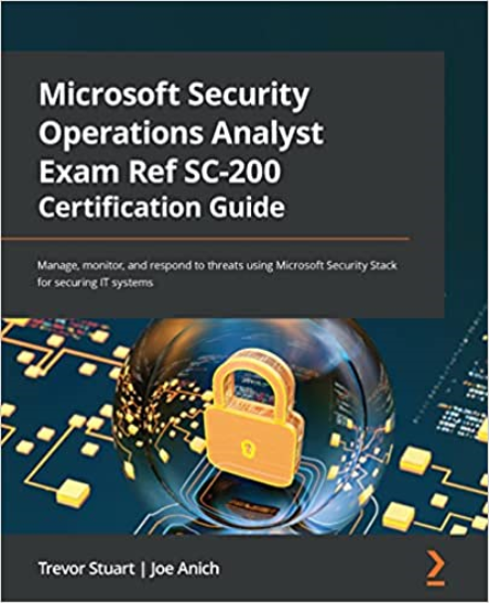 Microsoft Security Operations Analyst Exam Ref SC-200 Certification Guide: Manage, monitor and respond to threats