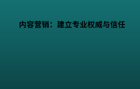 内容营销：建立专业权威与信任
