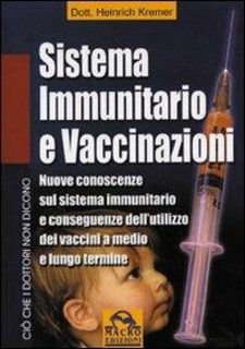 Heinrich Kremer - Sistema immunitario e vaccinazioni. Nuove conoscenze sul sistema immunitario e conseguenze dell'utilizzo dei vaccini a medio e lungo termine (2009)