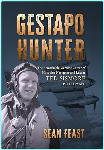 Gestapo Hunter The Remarkable Wartime Career Of Mosquito Navigator Ted Sismore Sean Feast (Feast, Sean)